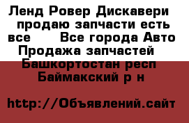 Ленд Ровер Дискавери 3 продаю запчасти есть все))) - Все города Авто » Продажа запчастей   . Башкортостан респ.,Баймакский р-н